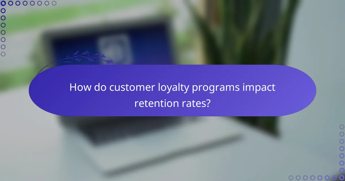 How do customer loyalty programs impact retention rates?