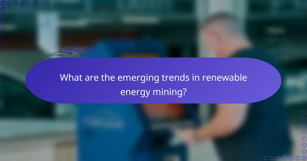 What are the emerging trends in renewable energy mining?
