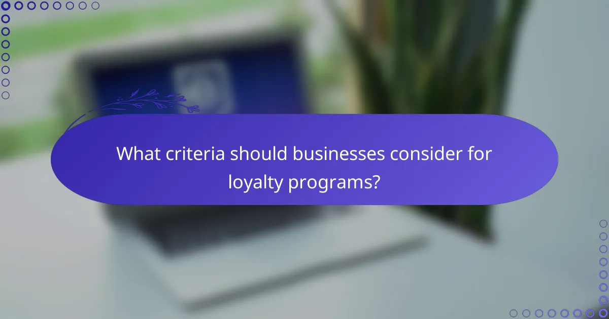 What criteria should businesses consider for loyalty programs?